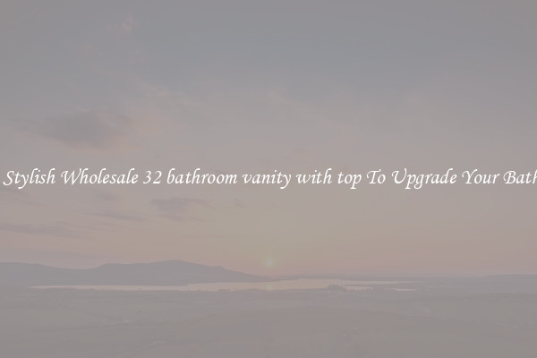 Shop Stylish Wholesale 32 bathroom vanity with top To Upgrade Your Bathroom