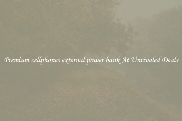 Premium cellphones external power bank At Unrivaled Deals