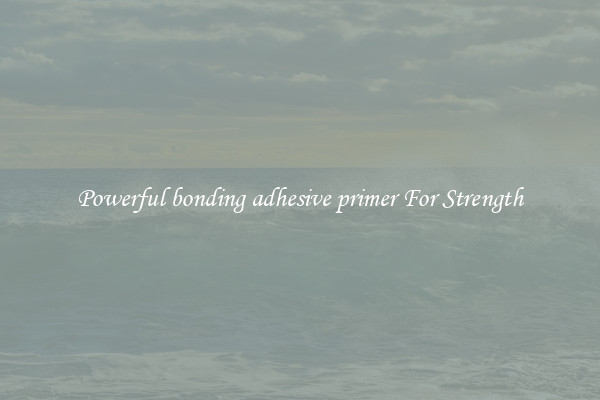 Powerful bonding adhesive primer For Strength