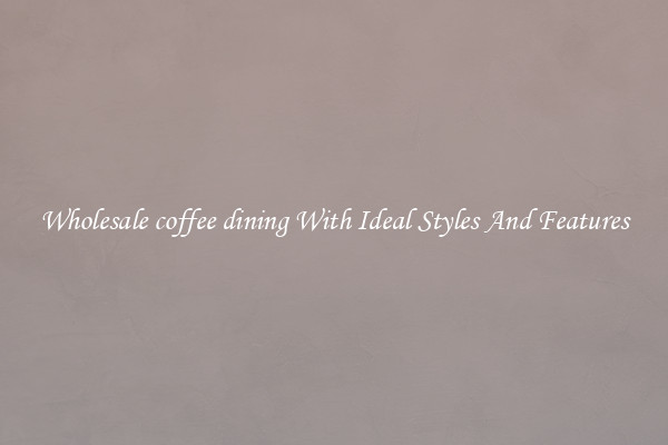 Wholesale coffee dining With Ideal Styles And Features