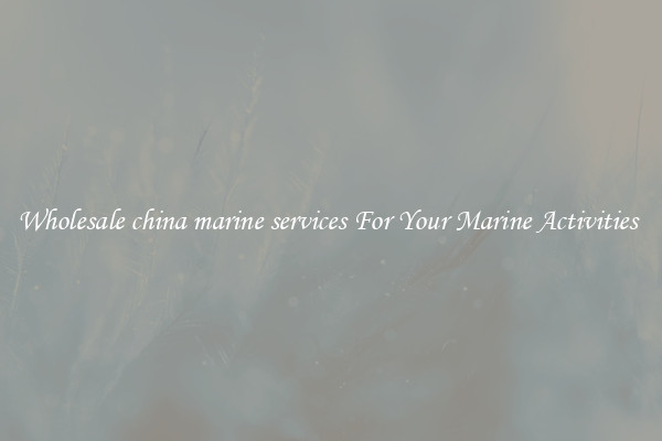 Wholesale china marine services For Your Marine Activities 