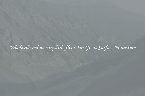 Wholesale indoor vinyl tile floor For Great Surface Protection