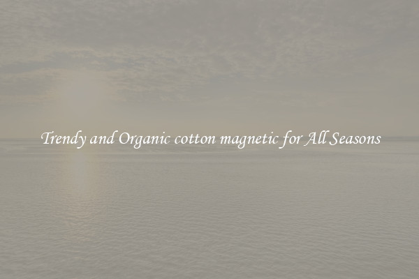 Trendy and Organic cotton magnetic for All Seasons