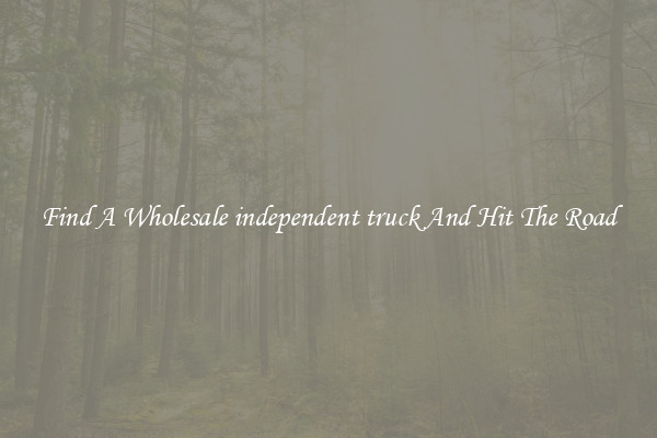 Find A Wholesale independent truck And Hit The Road