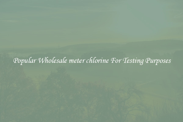 Popular Wholesale meter chlorine For Testing Purposes