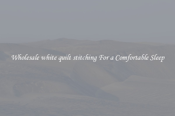 Wholesale white quilt stitching For a Comfortable Sleep