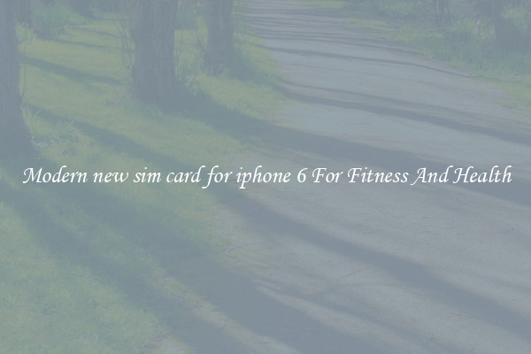 Modern new sim card for iphone 6 For Fitness And Health