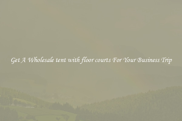 Get A Wholesale tent with floor courts For Your Business Trip