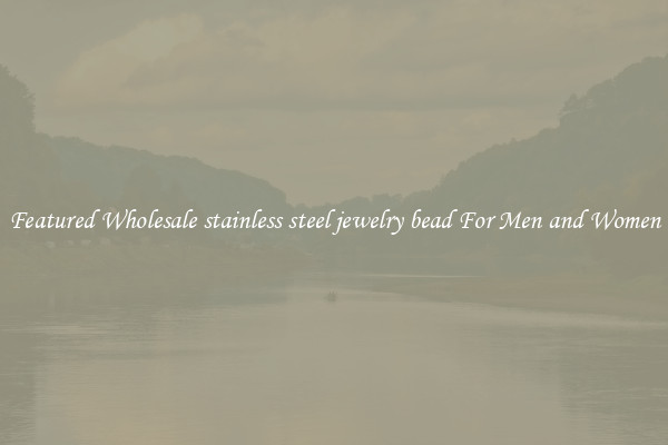 Featured Wholesale stainless steel jewelry bead For Men and Women