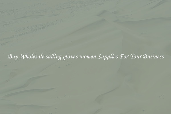 Buy Wholesale sailing gloves women Supplies For Your Business
