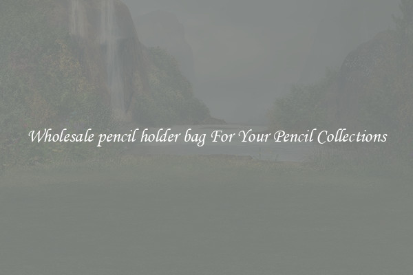 Wholesale pencil holder bag For Your Pencil Collections