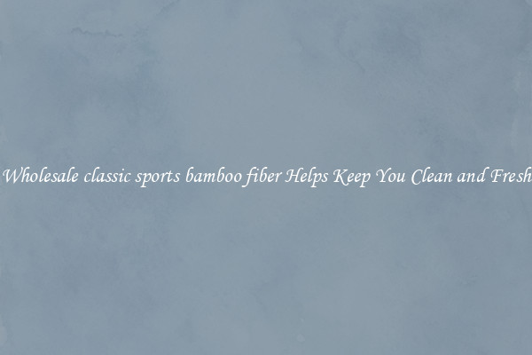 Wholesale classic sports bamboo fiber Helps Keep You Clean and Fresh