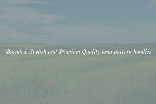Branded, Stylish and Premium Quality long pattern hoodies