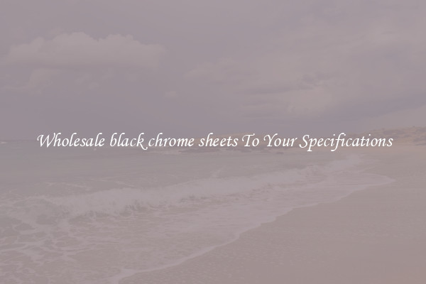 Wholesale black chrome sheets To Your Specifications