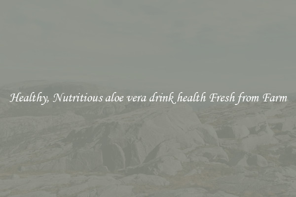 Healthy, Nutritious aloe vera drink health Fresh from Farm