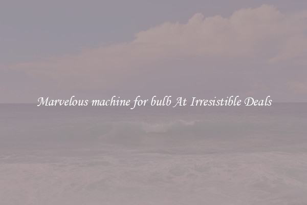 Marvelous machine for bulb At Irresistible Deals