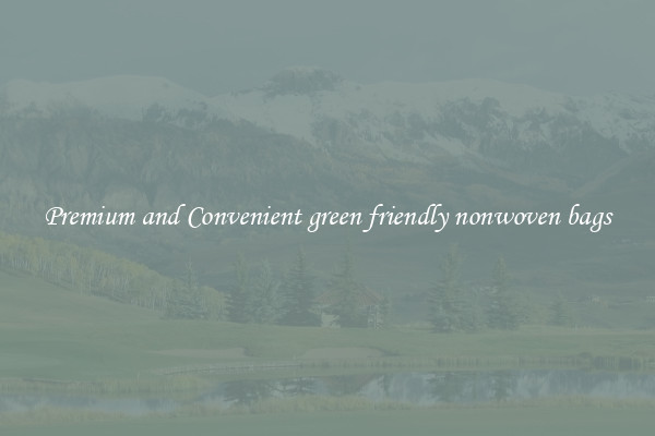Premium and Convenient green friendly nonwoven bags