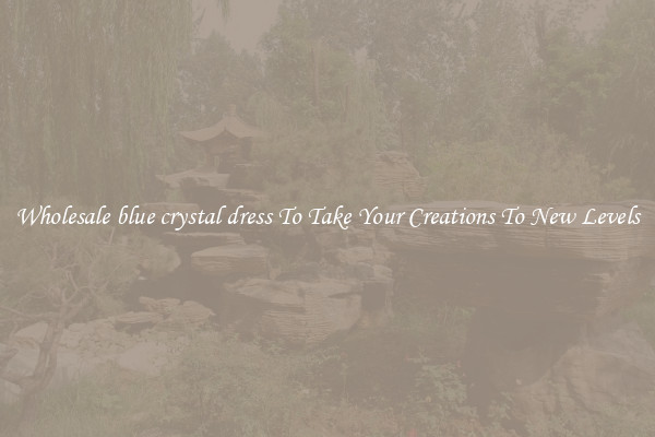 Wholesale blue crystal dress To Take Your Creations To New Levels