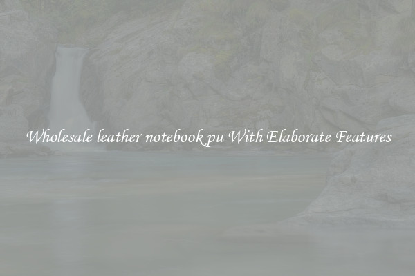 Wholesale leather notebook pu With Elaborate Features