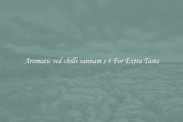 Aromatic red chilli sannam s 4 For Extra Taste