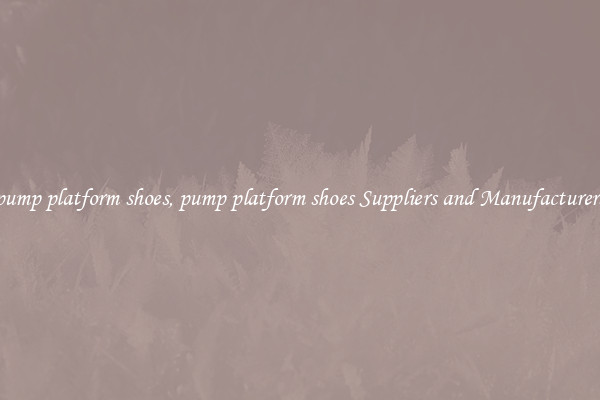 pump platform shoes, pump platform shoes Suppliers and Manufacturers