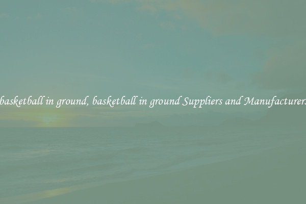 basketball in ground, basketball in ground Suppliers and Manufacturers