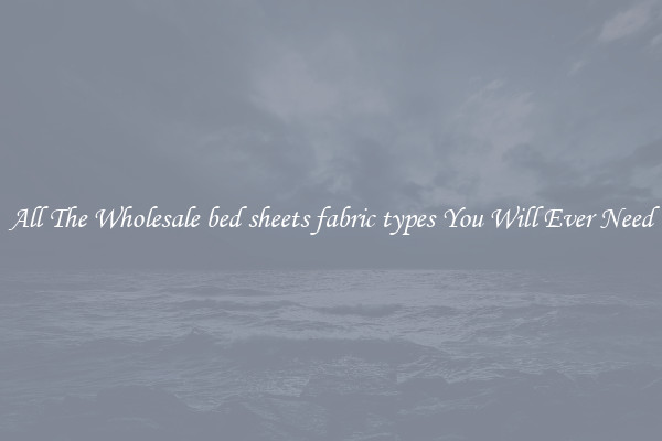 All The Wholesale bed sheets fabric types You Will Ever Need