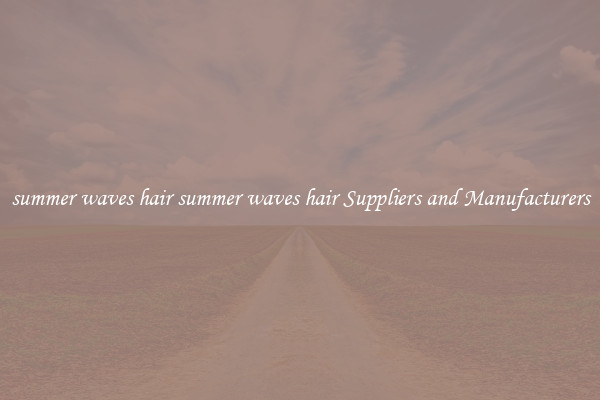 summer waves hair summer waves hair Suppliers and Manufacturers
