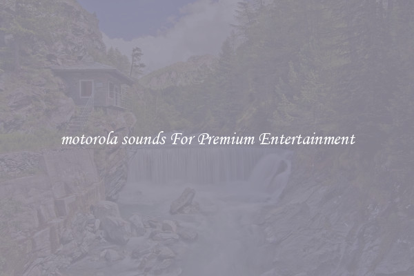 motorola sounds For Premium Entertainment