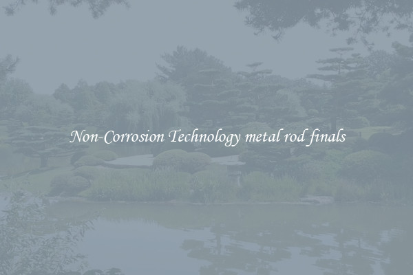 Non-Corrosion Technology metal rod finals