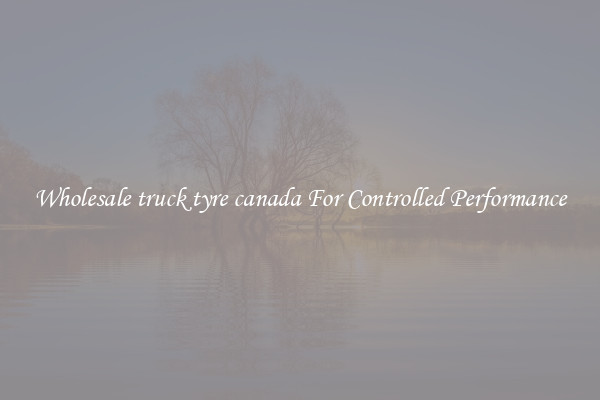Wholesale truck tyre canada For Controlled Performance
