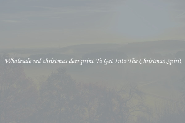 Wholesale red christmas deer print To Get Into The Christmas Spirit