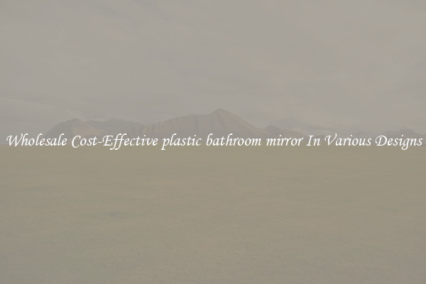 Wholesale Cost-Effective plastic bathroom mirror In Various Designs