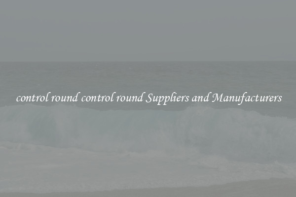 control round control round Suppliers and Manufacturers