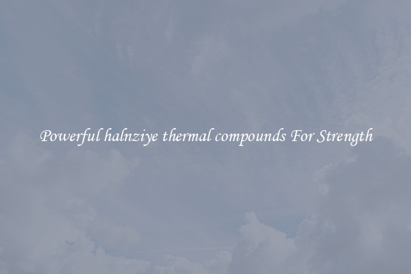 Powerful halnziye thermal compounds For Strength