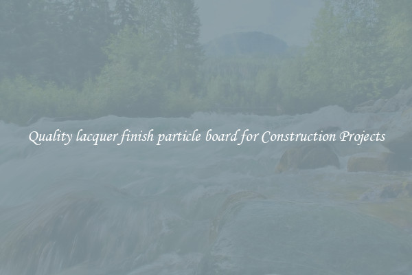 Quality lacquer finish particle board for Construction Projects