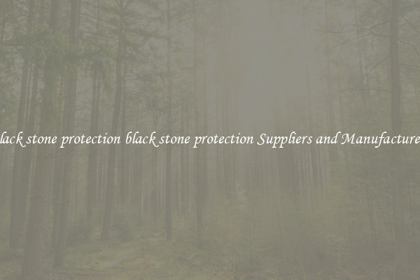black stone protection black stone protection Suppliers and Manufacturers