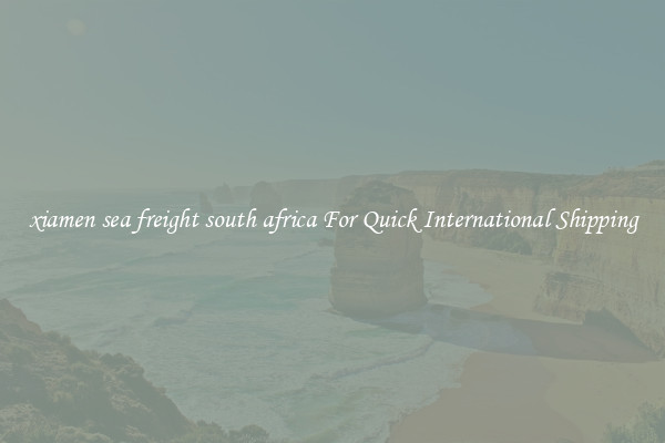 xiamen sea freight south africa For Quick International Shipping