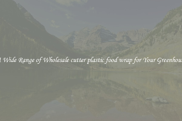A Wide Range of Wholesale cutter plastic food wrap for Your Greenhouse