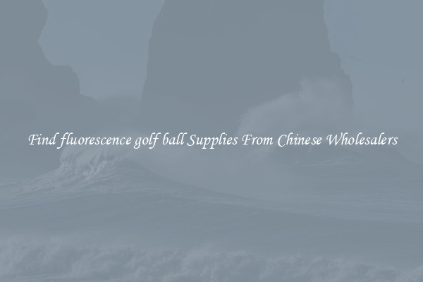Find fluorescence golf ball Supplies From Chinese Wholesalers