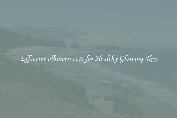 Effective albumen care for Healthy Glowing Skin