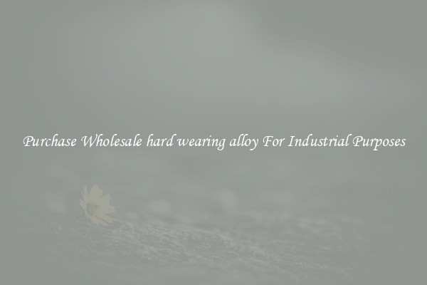 Purchase Wholesale hard wearing alloy For Industrial Purposes
