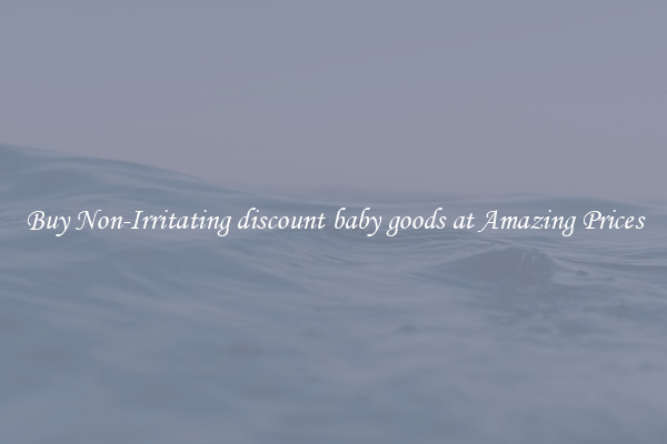 Buy Non-Irritating discount baby goods at Amazing Prices