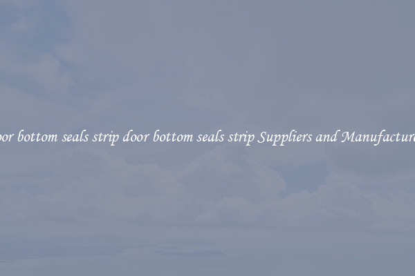 door bottom seals strip door bottom seals strip Suppliers and Manufacturers
