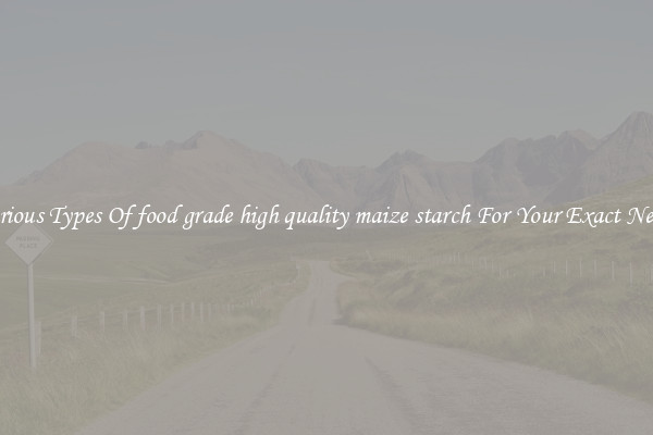 Various Types Of food grade high quality maize starch For Your Exact Needs