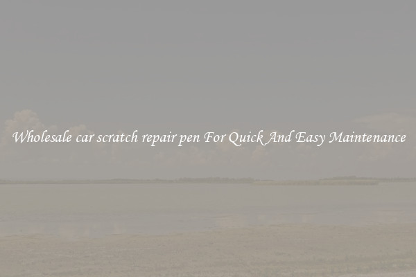 Wholesale car scratch repair pen For Quick And Easy Maintenance
