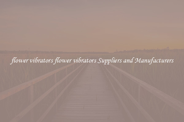 flower vibrators flower vibrators Suppliers and Manufacturers