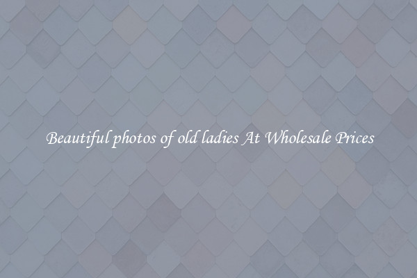 Beautiful photos of old ladies At Wholesale Prices