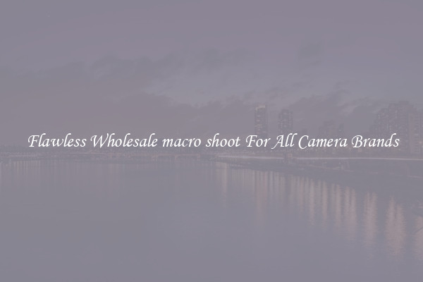 Flawless Wholesale macro shoot For All Camera Brands