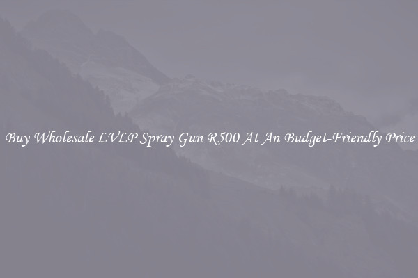 Buy Wholesale LVLP Spray Gun R500 At An Budget-Friendly Price